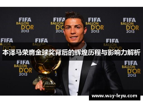 本泽马荣膺金球奖背后的辉煌历程与影响力解析 本泽马荣膺金球奖背后的辉煌历程与影响力解析