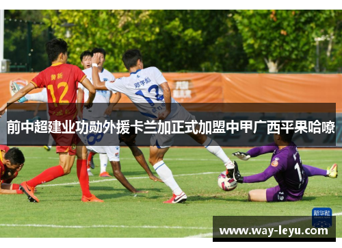 前中超建业功勋外援卡兰加正式加盟中甲广西平果哈嘹 前中超建业功勋外援卡兰加正式加盟中甲广西平果哈嘹